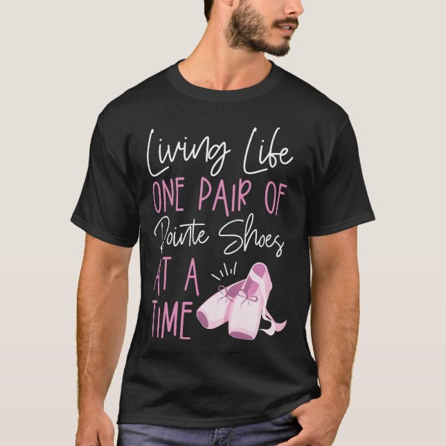 Ballet Ballerina Living Life One Pair Of Pointe T-Shirt (Front)