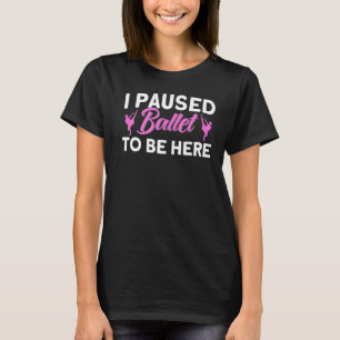 Ballet Dancer Dance Girl Ballerina I Paused Ballet T-Shirt