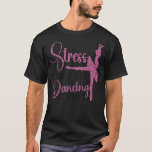 Ballet Dancer Dance Girl Ballerina Stress Is Cause T-Shirt