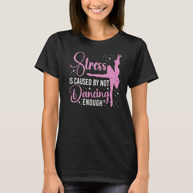 Ballet Dancer Dance Girl Ballerina Stress Is Cause T-Shirt (Front)