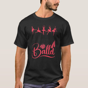Ballet Dancer Dance Girl Ballerina What I Need Tod T-Shirt