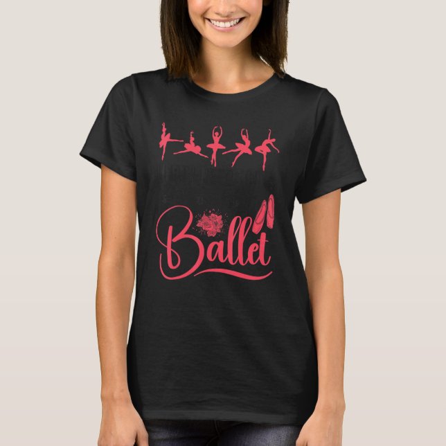 Ballet Dancer Dance Girl Ballerina What I Need Tod T-Shirt (Front)
