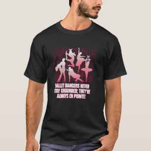 Ballet Dancers Never Stay Grounded Theyre Always E T-Shirt