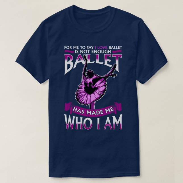 Ballet Has Made Me Who I Am Ballerina Dancer T-Shirt (Design Front)