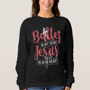Ballet In My Veins Jesus In My Heart Ballerina Ba Sweatshirt