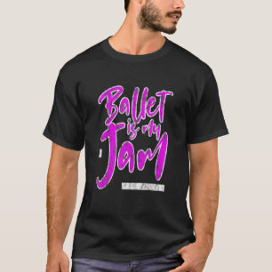 Ballet Is My Jam    T-Shirt