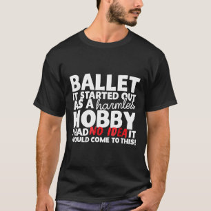 Ballet It Started Out As A Harmless Hobby T-Shirt