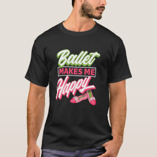 Ballet Makes Me Happy - Ballet Shoes Dancer  Idea T-Shirt