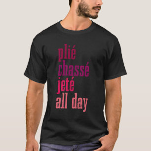 Ballet Plie Chasse Jete All Day Dancing Ballerina T-Shirt