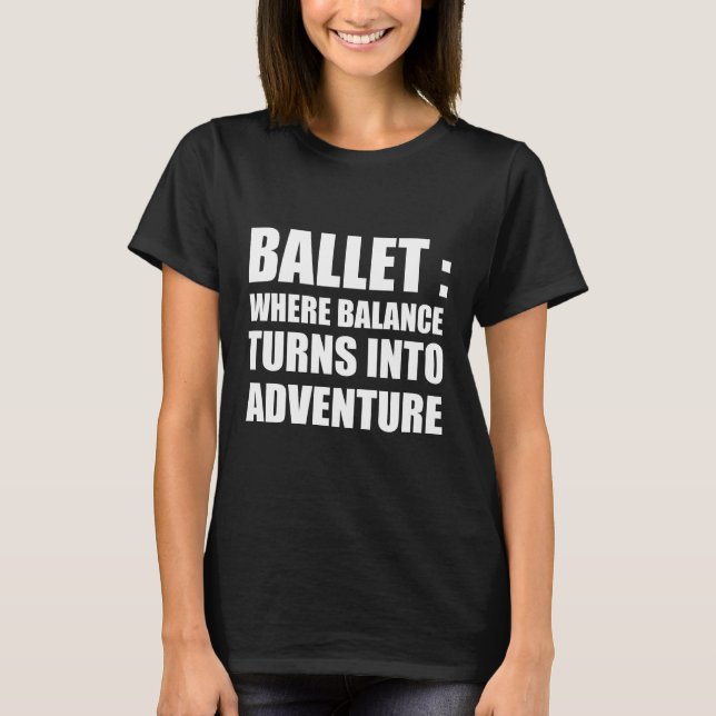 Ballet : where balance turns into adventure T-Shirt (Front)