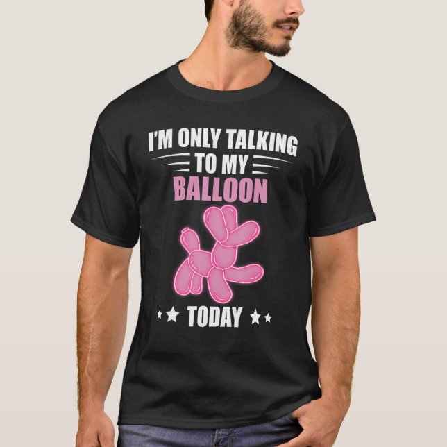 Balloon Animal Talking Today Balloon Twisting Ball T-Shirt (Front)