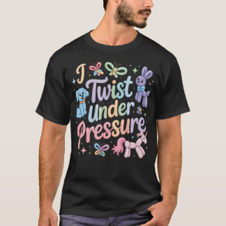Balloon Twisting I Twist Under Pressure Balloon T-Shirt