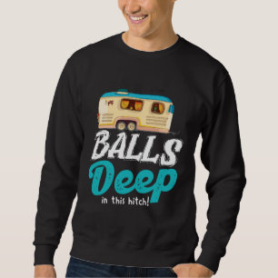 Balls Deep In This Hitch Camping Sweatshirt