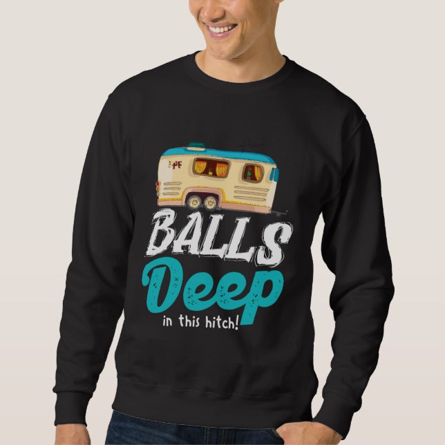 Balls Deep In This Hitch  Camping Sweatshirt (Front)