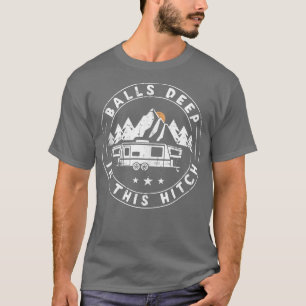 Balls Deep In This Hitch Funny Camping  T-Shirt