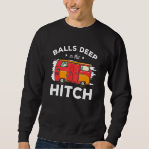 Balls Deep In This Hitch Trailer Motorhome Camping Sweatshirt