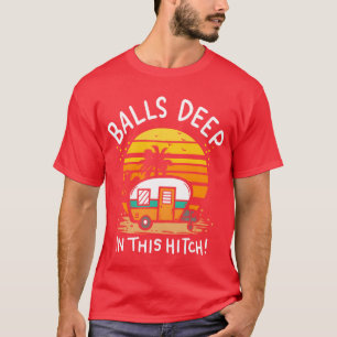 Balls Deep Inhis Hitch Rv Camper Camping friends T-Shirt