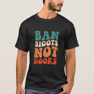 Ban Bigots Not Books Read Banned Books Lover T Shi T-Shirt
