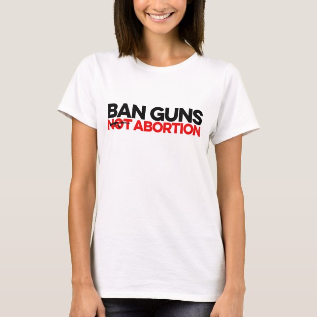 Ban Guns Not Abortion T-Shirt (Front)