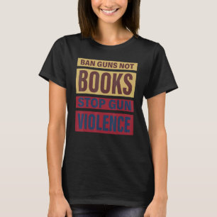 Ban Guns Not Books Stop Gun Violence Protect Child T-Shirt