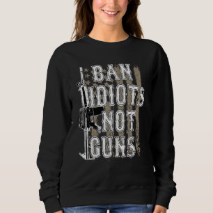 Ban Idiots Not Guns Ban Guns Anti Violence America Sweatshirt