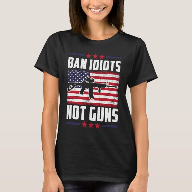Ban Idiots Not Guns Second Amendment Gun Rights Gu T-Shirt (Front)