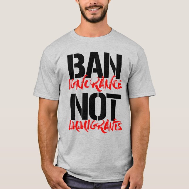 BAN IGNORANCE NOT IMMIGRANTS T-Shirt (Front)