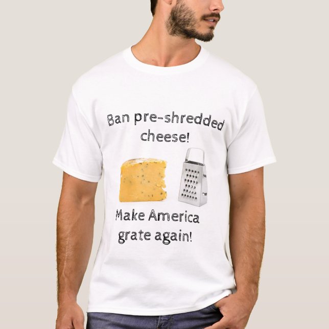 Ban pre-shredded cheese; make America grate again! T-Shirt (Front)