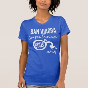 Ban Viagra Impotence is Gods Will Pro Choice T-Shirt