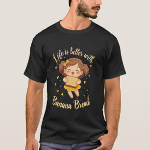 Banana Bread Life Is Better With Banana Bread T-Shirt
