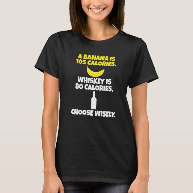 Banana Is 105 Calories Whiskey Is 80 Choose Wisely T-Shirt (Front)