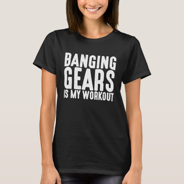 Banging Gears Is My Workout T-Shirt (Front)