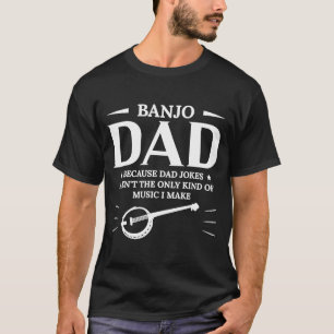 Banjo Dad Because Dad Jokes Arent The Only Kind Of T-Shirt
