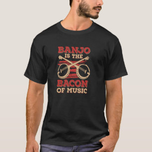 Banjo Is The Bacon Of Music for a Banjo Player T-Shirt