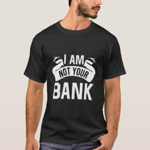 Banker Saying Funny Saver I Am Not Your Bank T-Shirt