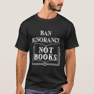 Banned Book Week Ban Ignorance Not Books Book Love T-Shirt