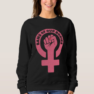 Bans Of Our Bodies Pro-Choice Feminist Sweatshirt