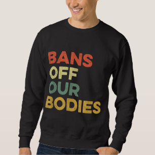 Bans Off Our Bodies Female Choice Womens Rights St Sweatshirt