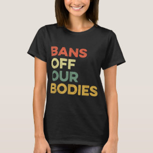 Bans Off Our Bodies Female Choice Womens Rights St T-Shirt