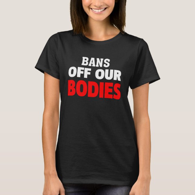 Bans Off Our Bodies My Body Stop Abortion Bans T-Shirt (Front)