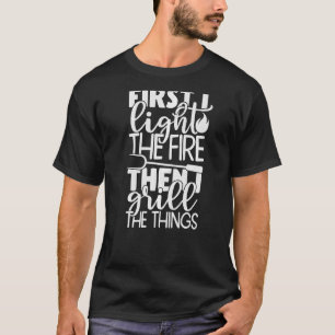 Barbecue Dads First I Light The Fire Then I Grill T-Shirt