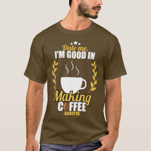 Barista Date Me Im Good In Making Coffee T-Shirt