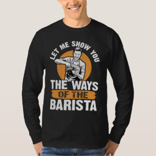 Barista Let Me Show You The Ways Of The Barista T-Shirt