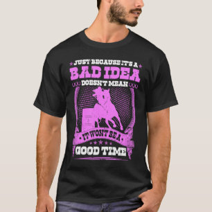 Barrel Racer Bad Idea Good Time Rodeo Cowgirl Barr T-Shirt