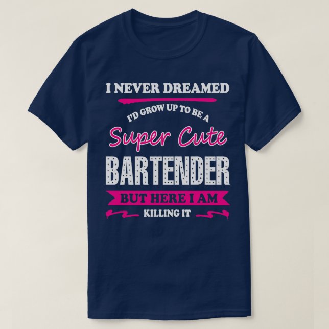 Bartender I Never Dreamed Ix27d Grow Up To Be A Su T-Shirt (Design Front)