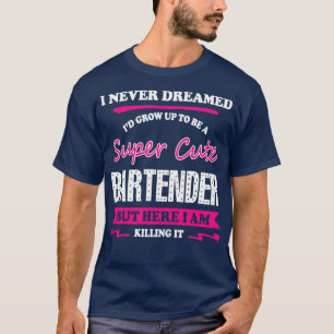 Bartender I Never Dreamed Ix27d Grow Up To Be A Su T-Shirt