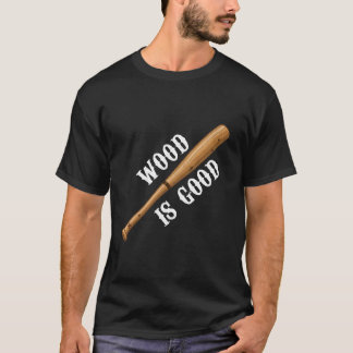 Baseball Bat Wood Is Good T-Shirt