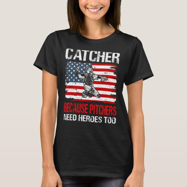 Baseball Catcher because Pitchers need Heros too T-Shirt (Front)