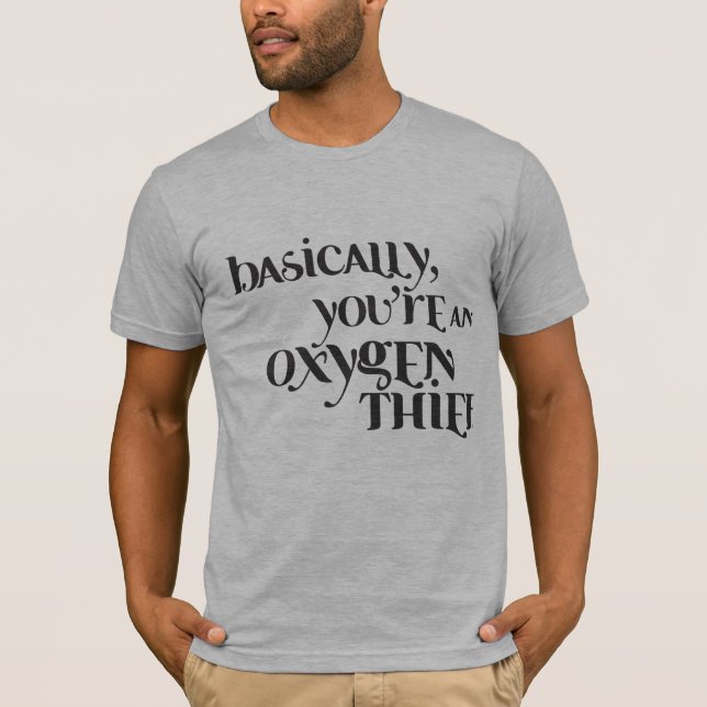 Basically You're An Oxygen Thief T-Shirt (Front)