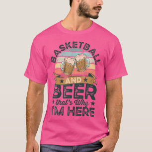 Basketball And Beer That'S Why I'M Here Funny T-Shirt